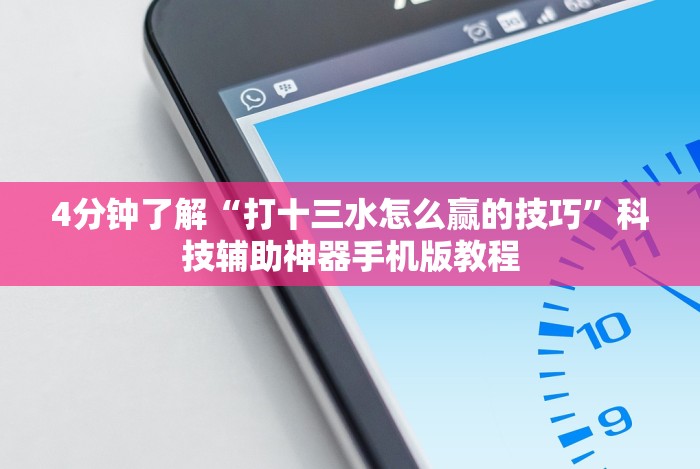 4分钟了解“打十三水怎么赢的技巧”科技辅助神器手机版教程