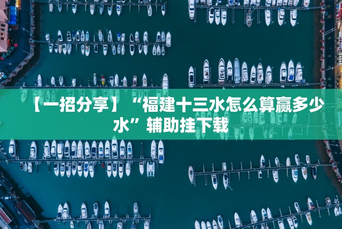【一招分享】“福建十三水怎么算赢多少水”辅助挂下载