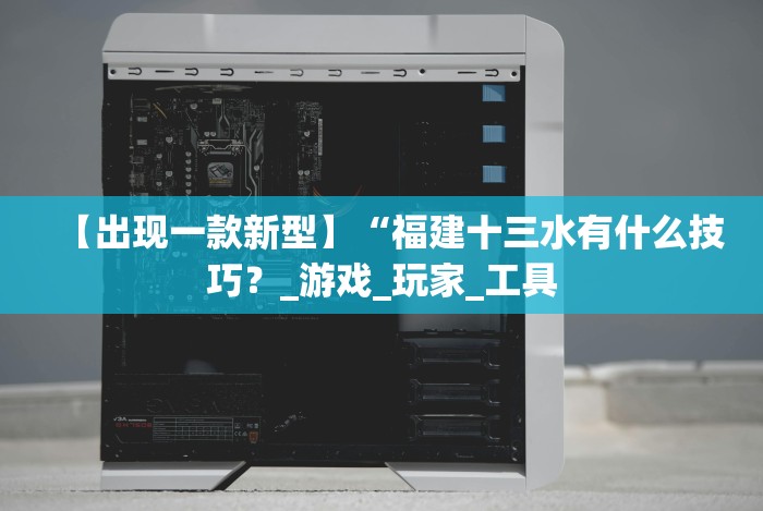 【出现一款新型】“福建十三水有什么技巧？_游戏_玩家_工具