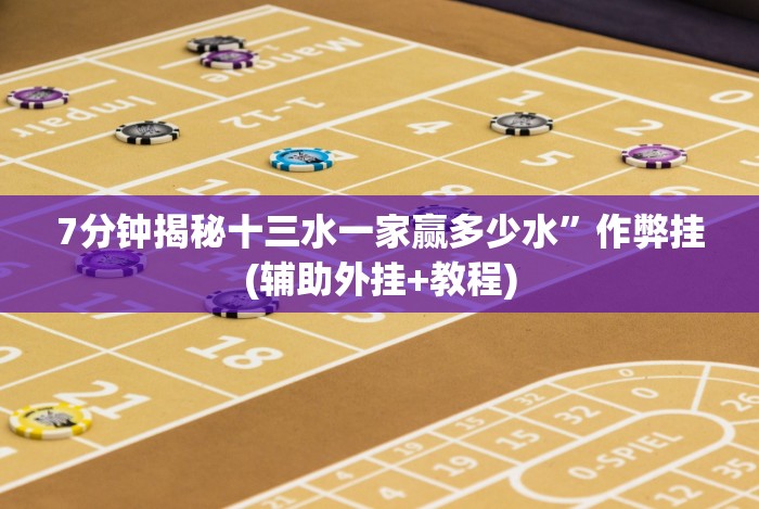 7分钟揭秘十三水一家赢多少水”作弊挂(辅助外挂+教程)