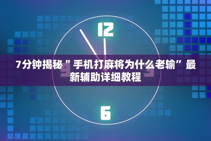 7分钟揭秘＂手机打麻将为什么老输”最新辅助详细教程