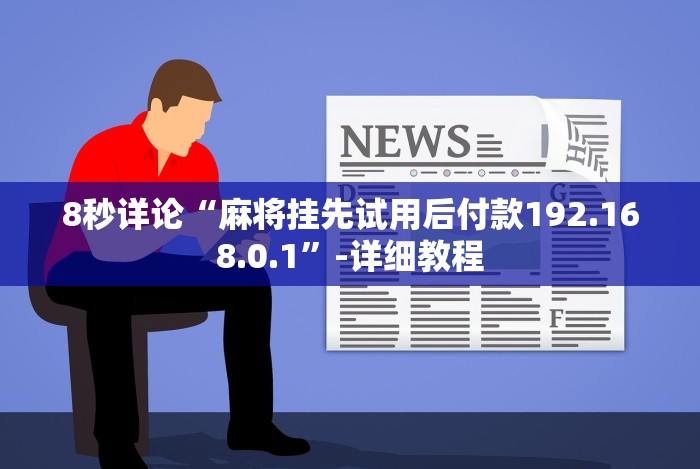 8秒详论“麻将挂先试用后付款192.168.0.1”-详细教程