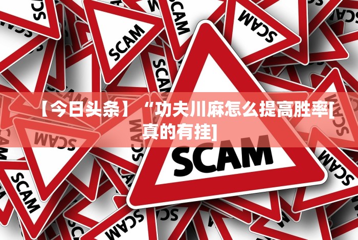【今日头条】“功夫川麻怎么提高胜率[真的有挂]