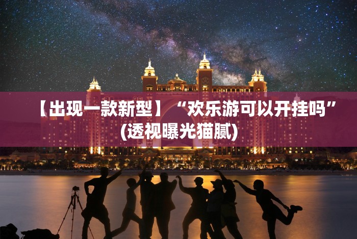 【出现一款新型】“欢乐游可以开挂吗”(透视曝光猫腻)