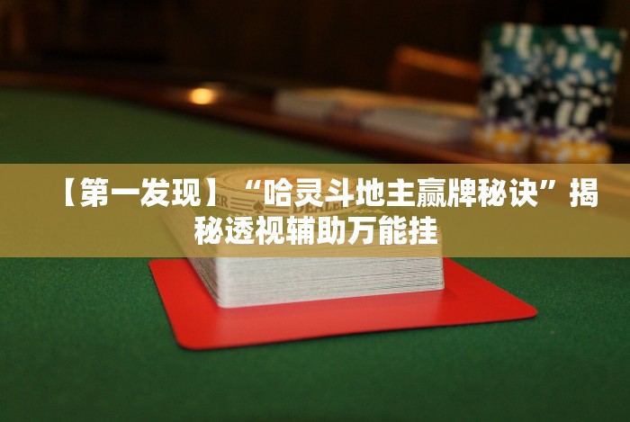 【第一发现】“哈灵斗地主赢牌秘诀”揭秘透视辅助万能挂