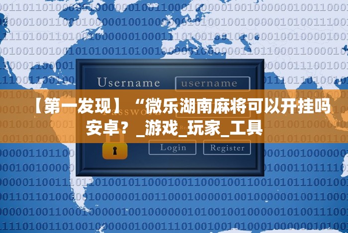 【第一发现】“微乐湖南麻将可以开挂吗安卓？_游戏_玩家_工具