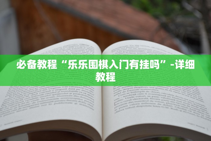 必备教程“乐乐围棋入门有挂吗”-详细教程