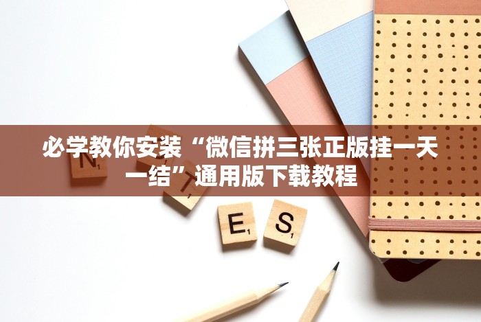 必学教你安装“微信拼三张正版挂一天一结”通用版下载教程