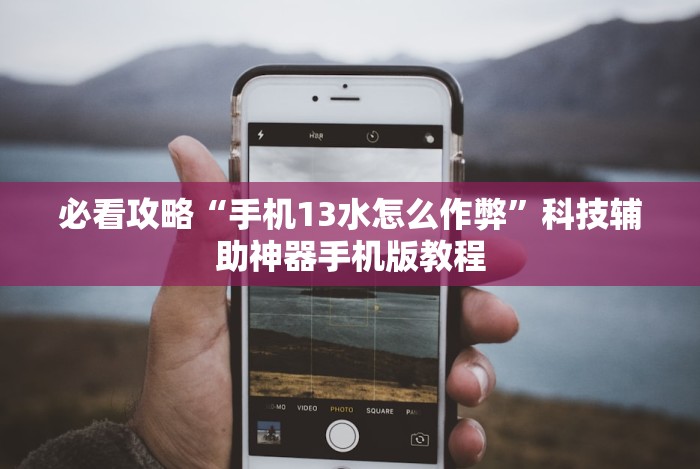 必看攻略“手机13水怎么作弊”科技辅助神器手机版教程