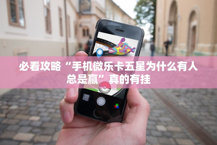 必看攻略“手机微乐卡五星为什么有人总是赢”真的有挂