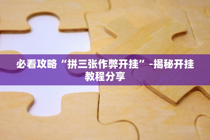 必看攻略“拼三张作弊开挂”-揭秘开挂教程分享