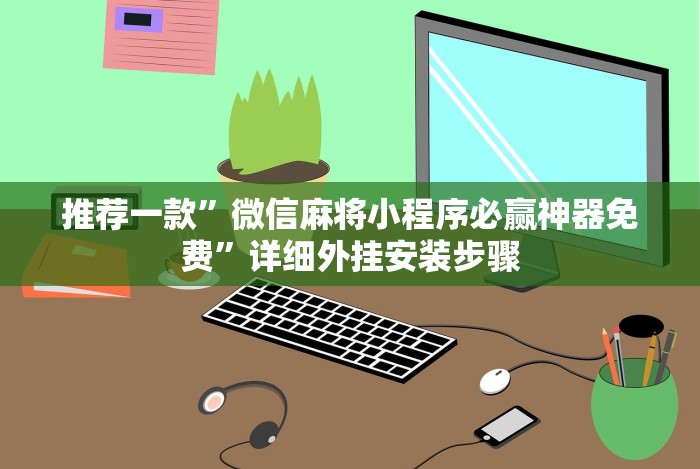 推荐一款”微信麻将小程序必赢神器免费”详细外挂安装步骤