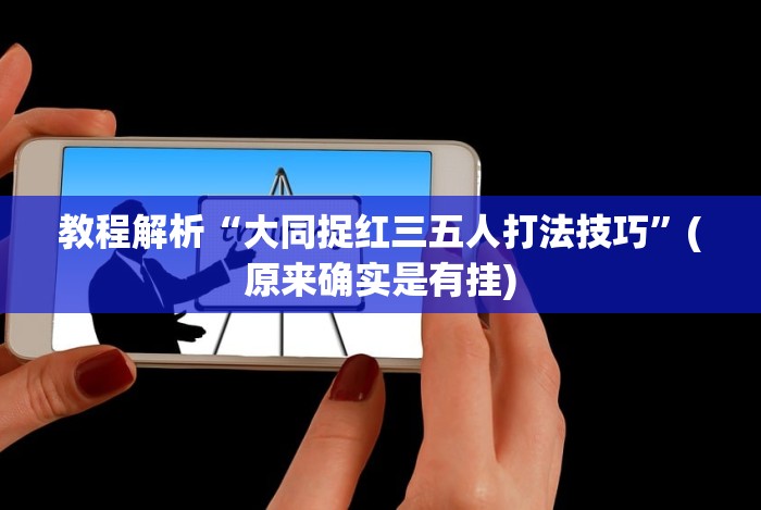 教程解析“大同捉红三五人打法技巧”(原来确实是有挂)