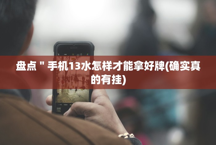 盘点＂手机13水怎样才能拿好牌(确实真的有挂)