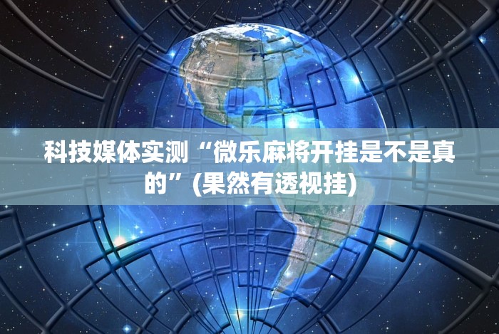 科技媒体实测“微乐麻将开挂是不是真的”(果然有透视挂)