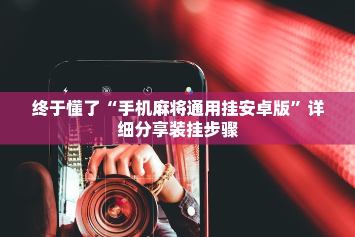 终于懂了“手机麻将通用挂安卓版”详细分享装挂步骤