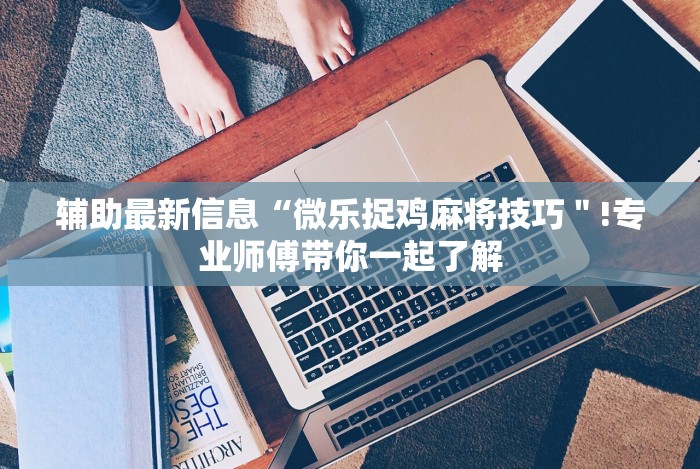 两分钟了解微信十三张辅助器免费”通用版下载教程