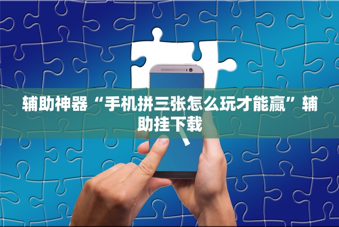 辅助神器“手机拼三张怎么玩才能赢”辅助挂下载