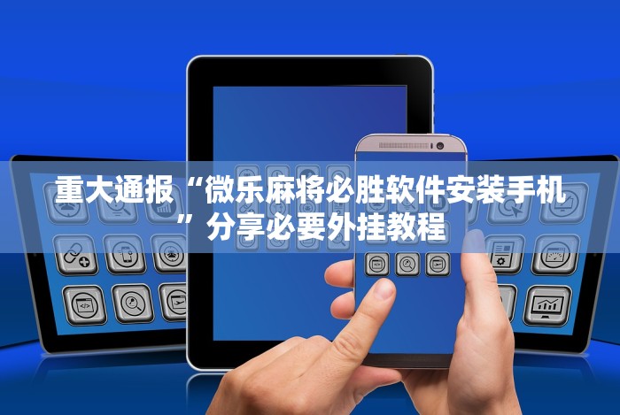 重大通报“微乐麻将必胜软件安装手机”分享必要外挂教程