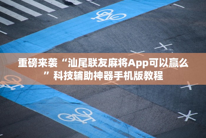 重磅来袭“汕尾联友麻将App可以赢么”科技辅助神器手机版教程