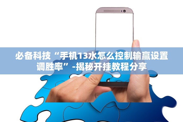 必备科技“手机13水怎么控制输赢设置调胜率”-揭秘开挂教程分享