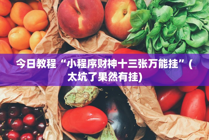 今日教程“小程序财神十三张万能挂”(太坑了果然有挂)