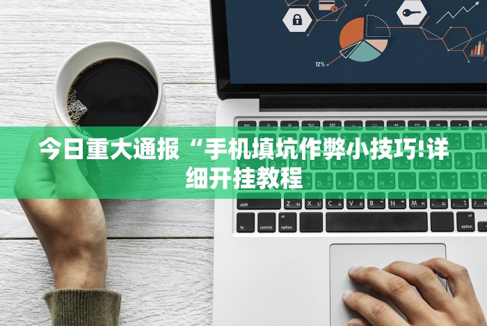 今日重大通报“手机填坑作弊小技巧!详细开挂教程