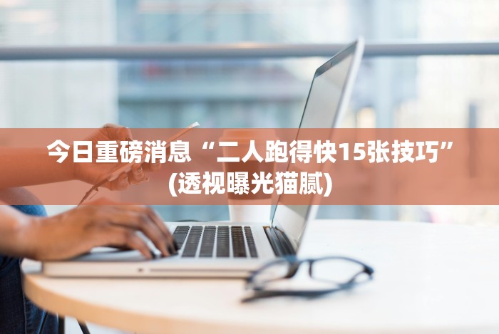 今日重磅消息“二人跑得快15张技巧”(透视曝光猫腻)