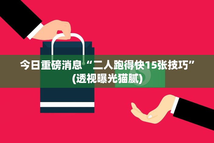 今日重磅消息“二人跑得快15张技巧”(透视曝光猫腻)