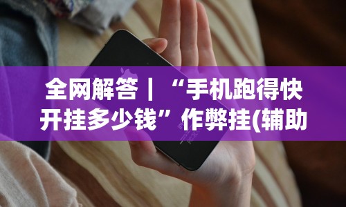 全网解答｜“手机跑得快开挂多少钱”作弊挂(辅助外挂+