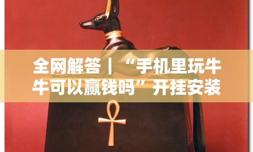 全网解答｜“手机里玩牛牛可以赢钱吗”开挂安装教程