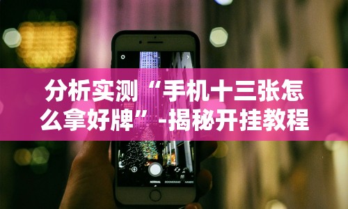 分析实测“手机十三张怎么拿好牌”-揭秘开挂教程分享
