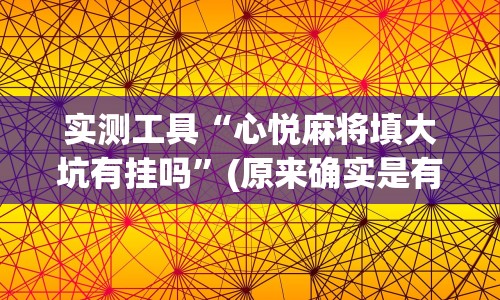 实测工具“心悦麻将填大坑有挂吗”(原来确实是有挂)