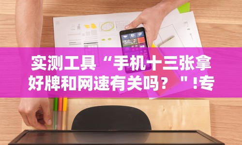 实测工具“手机十三张拿好牌和网速有关吗？＂!专业师傅带你一起了解