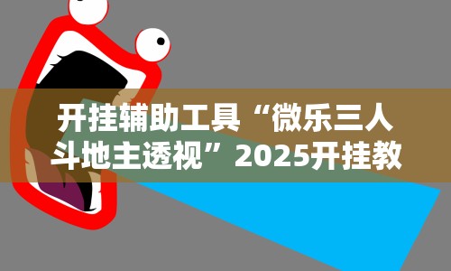 开挂辅助工具“微乐三人斗地主透视”2025开挂教程步骤