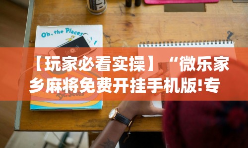 【玩家必看实操】“微乐家乡麻将免费开挂手机版!专业师傅带你一起了解(确实有挂)