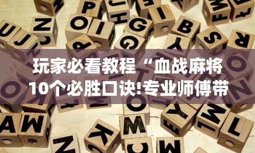 玩家必看教程“血战麻将10个必胜口诀!专业师傅带你一起了解(确实有挂)