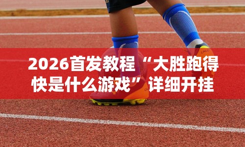 2026首发教程“大胜跑得快是什么游戏”详细开挂安装教程
