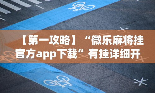 【第一攻略】“微乐麻将挂官方app下载”有挂详细开挂教程