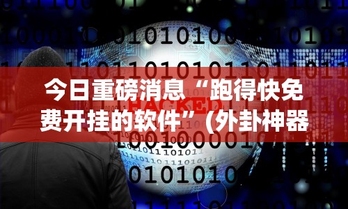 今日重磅消息“跑得快免费开挂的软件”(外卦神器下载)