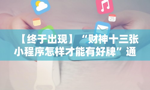 【终于出现】“财神十三张小程序怎样才能有好牌”通用版下载教程！