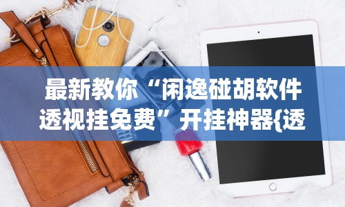 最新教你“闲逸碰胡软件透视挂免费”开挂神器{透视辅助}全揭秘