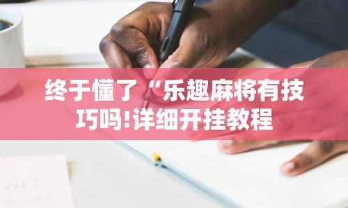 终于懂了“乐趣麻将有技巧吗!详细开挂教程