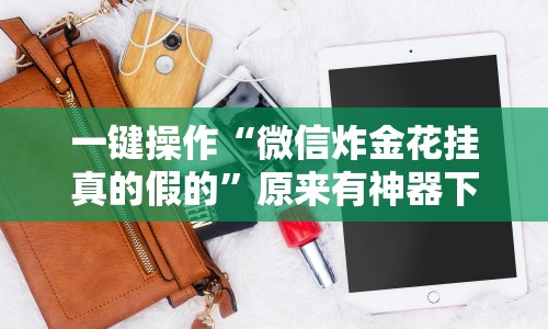 一键操作“微信炸金花挂真的假的”原来有神器下载