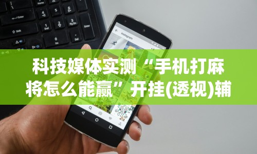 科技媒体实测“手机打麻将怎么能赢”开挂(透视)辅助神器