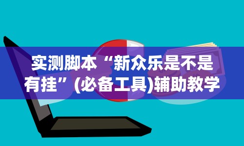 实测脚本“新众乐是不是有挂”(必备工具)辅助教学