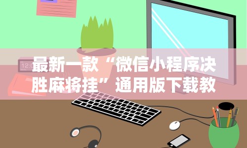 最新一款“微信小程序决胜麻将挂”通用版下载教程