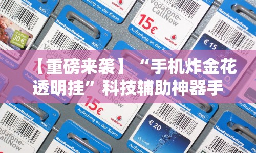 【重磅来袭】“手机炸金花透明挂”科技辅助神器手机