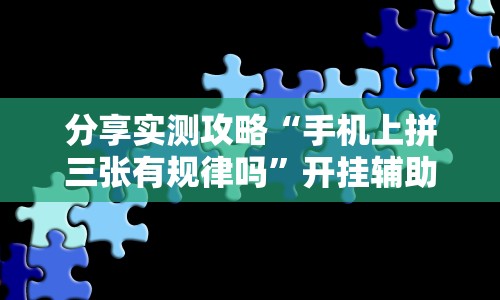 分享实测攻略“手机上拼三张有规律吗”开挂辅助脚本+详细开挂