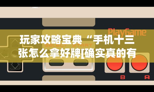 玩家攻略宝典“手机十三张怎么拿好牌[确实真的有挂]